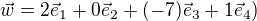 $\vec{w} = 2 \vec{e}_1 + 0 \vec{e}_2 + (-7) \vec{e}_3 + 1 \vec{e}_4)$