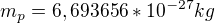 $m_p=6,693656*10^{-27}kg$