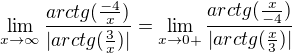 $\lim_{x\to \infty }\frac{arctg(\frac{-4}{x}) }{|arctg(\frac{3}{x})|}=\lim_{x\to 0+}\frac{arctg(\frac{x}{-4}) }{|arctg(\frac{x}{3})|}$