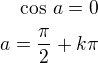 $\cos\,a=0\\a=\frac{\pi}{2}+k\pi$