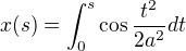 $x(s) = \int_{0}^{s}\cos\frac{t^{2}}{2a^{2}}dt$