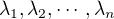 $\lambda_1,\lambda_2,\cdots,\lambda_n$