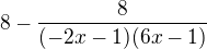 $8-\frac{8}{(-2x-1)(6x-1)}$