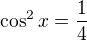 $\cos^2 x = \frac 14$