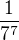 $\frac{1}{7^{7}}$
