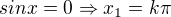 $sinx=0\Rightarrow x_{1}=k\pi $