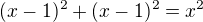 $(x-1)^{2}+(x-1)^{2}=x^{2}$