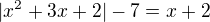 $|x^{2}+3x+2|-7=x+2$
