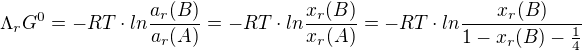 $\Lambda _{r}G^{0}=-RT\cdot ln\frac{a_{r}(B)}{a_{r}(A)}=-RT\cdot ln\frac{x_{r}(B)}{x_{r}(A)}=-RT\cdot ln\frac{x_{r}(B)}{1-x_{r}(B)-\frac{1}{4}}$