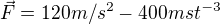 $\vec{F}= 120m/s^{2}-400mst^{-3}$