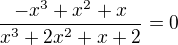 $\frac{-x^3+x^2+x}{x^3+2x^2+x+2}=0$