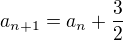 $a_{n+1}=a_{n} +\frac{3}{2}$