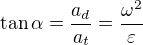 $\tan\alpha=\frac{a_d}{a_t}=\frac{\omega^2}{\varepsilon}$