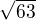 $\sqrt{63}$