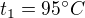 $t_1=95 ^\circ C$