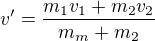 $v'=\frac{m_{1}v_{1}+m_{2}v_{2}}{m_{m}+m_{2}}$