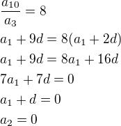 $\frac{a_{10}}{a_3}=8\nla_1+9d=8(a_1+2d)\nla_1+9d=8a_1+16d\nl7a_1+7d=0\nla_1+d=0\nla_2=0$