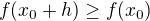 $f(x_0+h) \geq f(x_0)$