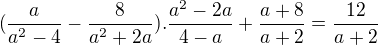 $(\frac{a}{a^2-4}-\frac8{a^2+2a}).\frac{a^2-2a}{4-a}+\frac{a+8}{a+2}=\frac{12}{a+2}$