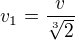 $v_1=\frac{v}{\sqrt[3]{2}}$