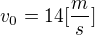 $v_{0}=14[\frac{m}{s}]$