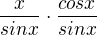 $\frac{x}{sinx}\cdot \frac{cosx}{sinx}$
