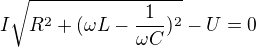 $I\sqrt{R^2+(\omega L-\frac{1}{\omega C})^2}-U=0$