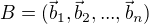 $B = (\vec{b}_1, \vec{b}_2, ... , \vec{b}_n )$