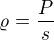 $\varrho = \frac{P}{s}$