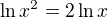 $\ln x^2=2\ln x$