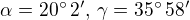 $\alpha = 20�\,2',\,\gamma=35�\,58'$