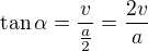 $\tan\alpha= \frac{v}{\frac{a}{2}}=\frac{2v}{a}$