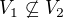 $V_1\not\subseteq V_2$