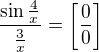 $\frac{\sin \frac{4}{x}}{\frac{3}{x}} = \left[ \frac{0}{0} \right]$