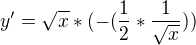 $y'=\sqrt{x}*(-(\frac{1}{2}*\frac{1}{\sqrt{x}}))$