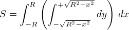 $S = \int_{-R}^{R}\left(\int_{-\sqrt{R^2-x^2}}^{+\sqrt{R^2-x^2}}dy\right)\,dx$