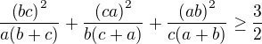$\frac{\(bc\)^2}{a(b+c)}+\frac{\(ca\)^2}{b(c+a)}+\frac{\(ab\)^2}{c(a+b)}\ge\frac32$