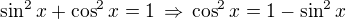 $\sin^2 x+\cos^2 x=1\,\Rightarrow\,\cos^2 x=1-\sin^2 x$