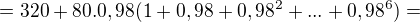 $=320 + 80.0,98(1+0,98+0,98^{2}+...+0,98^{6})=$