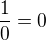 $\frac 10 = 0$