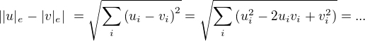 $||u|_{e}-|v|_{e}|\ =\sqrt {\sum_i \left( u_i-v_i\right) ^2} = \sqrt {\sum_i \left( u_i^2-2u_iv_i+v_i^2\right) }=...$