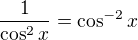 $\frac{1}{\cos^2x}=\cos^{-2}x$