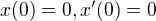$x(0)=0,x'(0)=0$