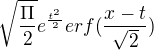 $\sqrt{\frac{\Pi }{2}}e^{\frac{t^{2}}{2}}erf(\frac{x-t}{\sqrt{2}})$