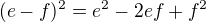 $(e-f)^2=e^2-2ef+f^2$