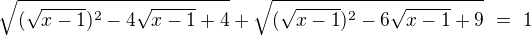 $\sqrt{(\sqrt{x-1})^2-4\sqrt{x-1}+4} + \sqrt{(\sqrt{x-1})^2-6\sqrt{x-1}+9}� =� 1$