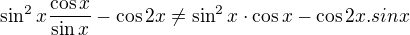 $\sin^2x\frac{\cos x}{\sin x}-\cos 2 x\ne\sin^2x\cdot\cos x-\cos 2x.sinx$