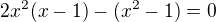 $2x^{2}(x-1)-(x^{2}-1)=0$