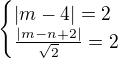 $\begin{cases}|m-4|=2\\ \frac{|m-n+2|}{\sqrt2}=2\end{cases} $