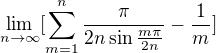 $\lim_{n\to\infty }[\sum_{m=1}^{n}\frac{\pi}{2n\sin\frac{m\pi}{2n} }-\frac{1}{m}]$